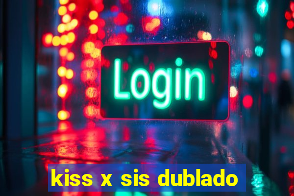 kiss x sis dublado